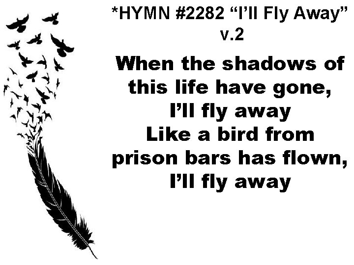 *HYMN #2282 “I’ll Fly Away” v. 2 When the shadows of this life have