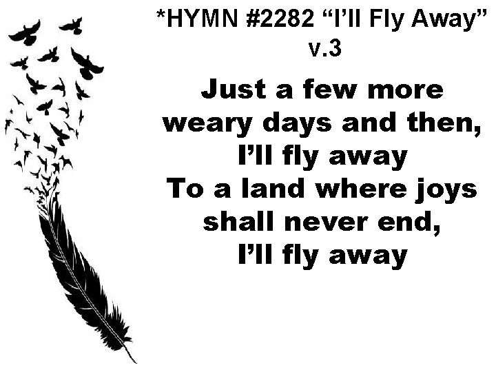 *HYMN #2282 “I’ll Fly Away” v. 3 Just a few more weary days and