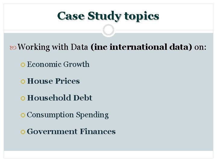 Case Study topics Working with Data (inc international data) on: ¡ Economic Growth ¡