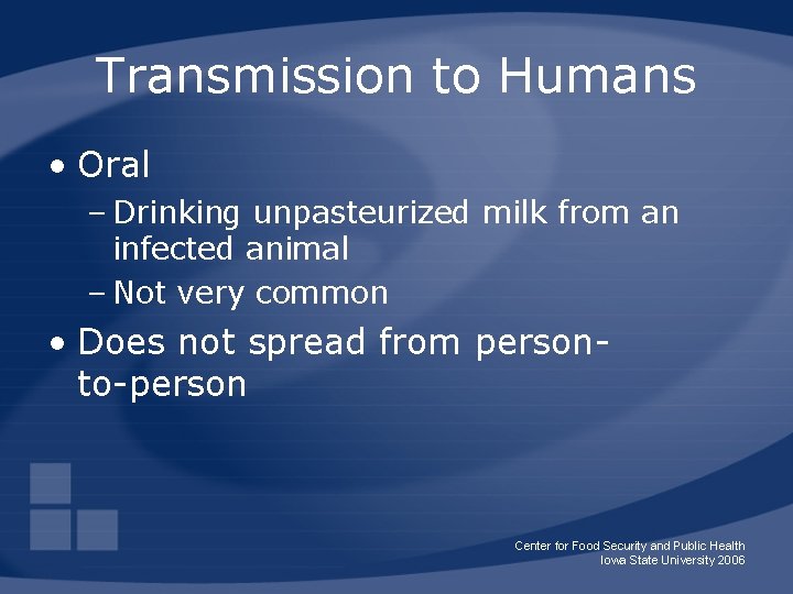 Transmission to Humans • Oral – Drinking unpasteurized milk from an infected animal –