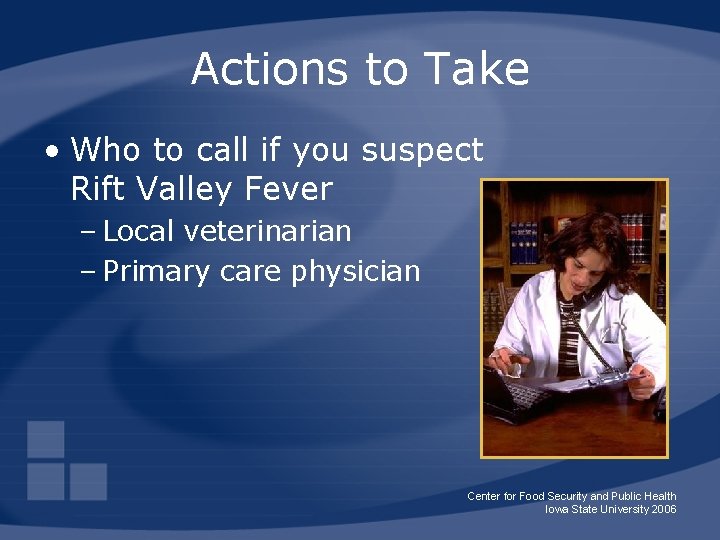 Actions to Take • Who to call if you suspect Rift Valley Fever –