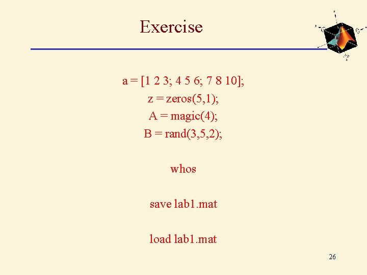 Exercise a = [1 2 3; 4 5 6; 7 8 10]; z =