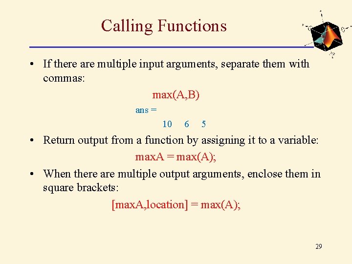 Calling Functions • If there are multiple input arguments, separate them with commas: max(A, Calling Functions • If there are multiple input arguments, separate them with commas: max(A,