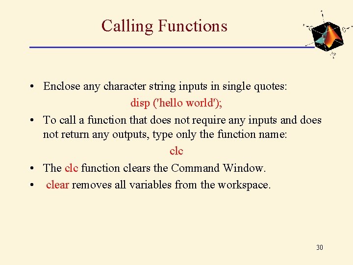 Calling Functions • Enclose any character string inputs in single quotes: disp ('hello world'); Calling Functions • Enclose any character string inputs in single quotes: disp ('hello world');