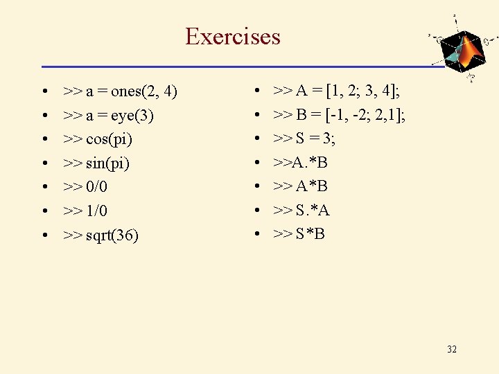 Exercises • • >> a = ones(2, 4) >> a = eye(3) >> cos(pi) Exercises • • >> a = ones(2, 4) >> a = eye(3) >> cos(pi)