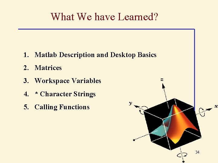 What We have Learned? 1. Matlab Description and Desktop Basics 2. Matrices 3. Workspace What We have Learned? 1. Matlab Description and Desktop Basics 2. Matrices 3. Workspace