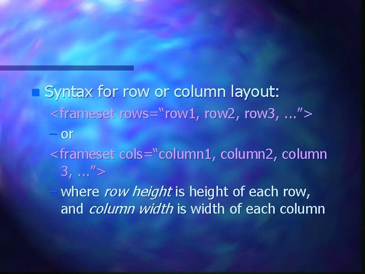 n Syntax for row or column layout: <frameset rows=“row 1, row 2, row 3, n Syntax for row or column layout: <frameset rows=“row 1, row 2, row 3,