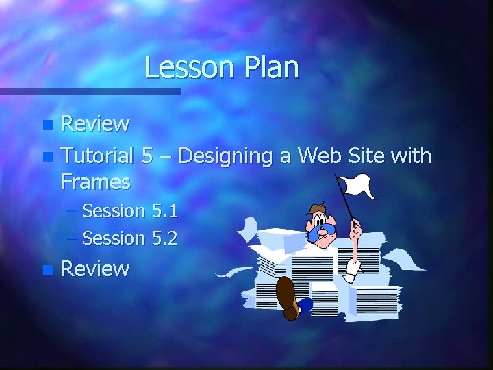 Lesson Plan Review n Tutorial 5 – Designing a Web Site with Frames n Lesson Plan Review n Tutorial 5 – Designing a Web Site with Frames n