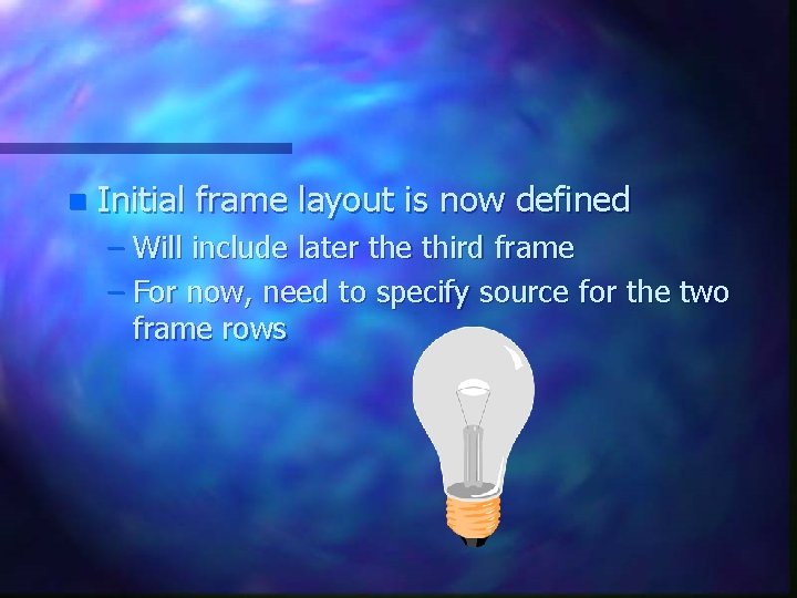 n Initial frame layout is now defined – Will include later the third frame n Initial frame layout is now defined – Will include later the third frame