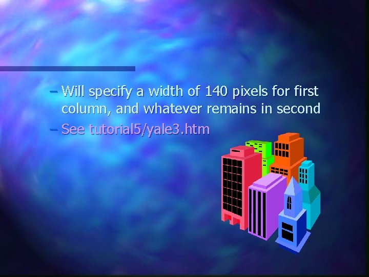 – Will specify a width of 140 pixels for first column, and whatever remains – Will specify a width of 140 pixels for first column, and whatever remains