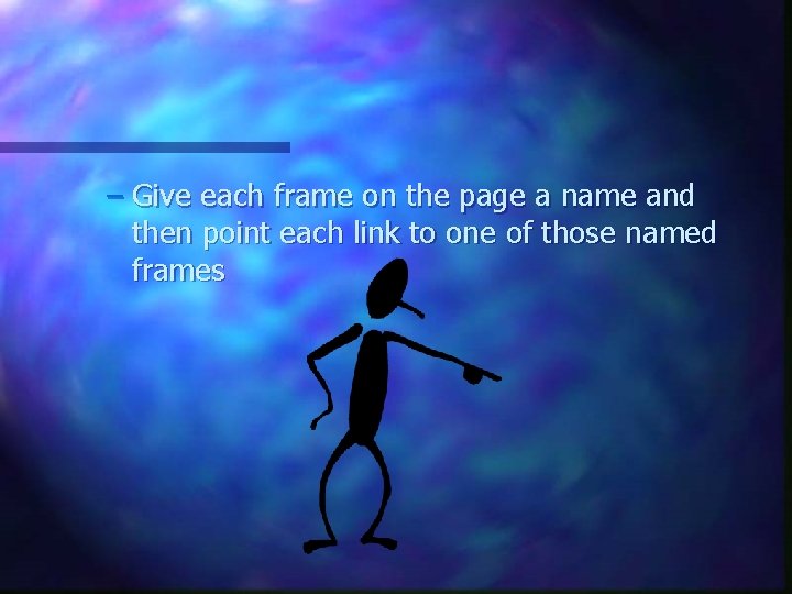 – Give each frame on the page a name and then point each link – Give each frame on the page a name and then point each link