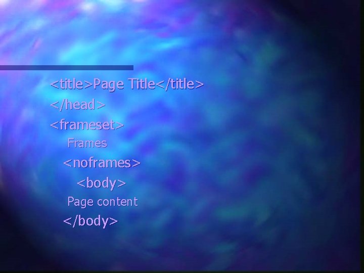 <title>Page Title</title> </head> <frameset> Frames <noframes> <body> Page content </body> <title>Page Title</title> </head> <frameset> Frames <noframes> <body> Page content </body>