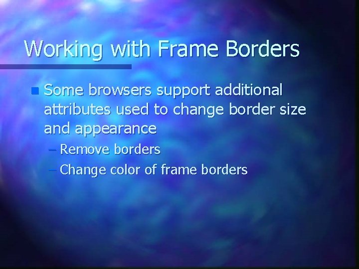 Working with Frame Borders n Some browsers support additional attributes used to change border Working with Frame Borders n Some browsers support additional attributes used to change border