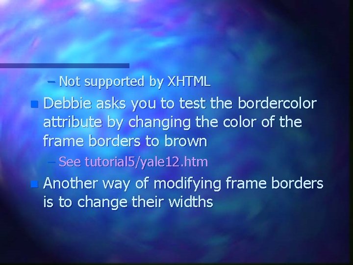 – Not supported by XHTML n Debbie asks you to test the bordercolor attribute – Not supported by XHTML n Debbie asks you to test the bordercolor attribute
