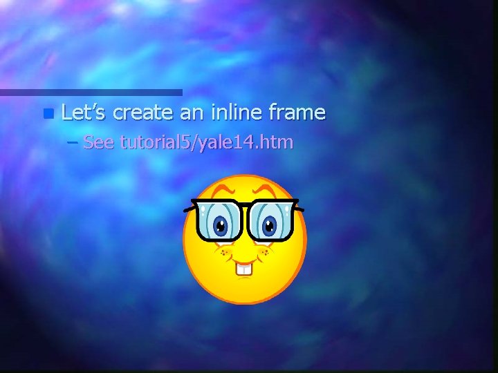n Let’s create an inline frame – See tutorial 5/yale 14. htm n Let’s create an inline frame – See tutorial 5/yale 14. htm