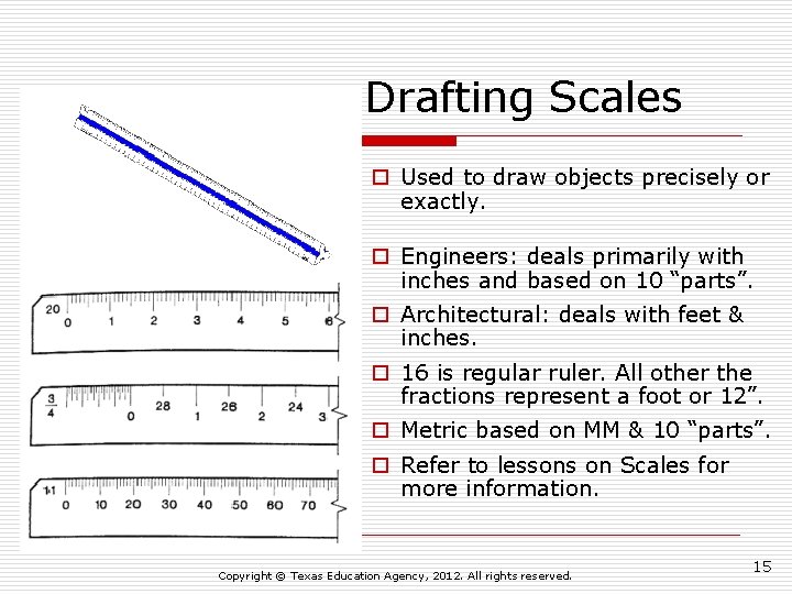 Drafting Scales o Used to draw objects precisely or exactly. o Engineers: deals primarily