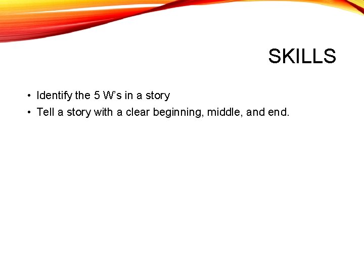 SKILLS • Identify the 5 W’s in a story • Tell a story with