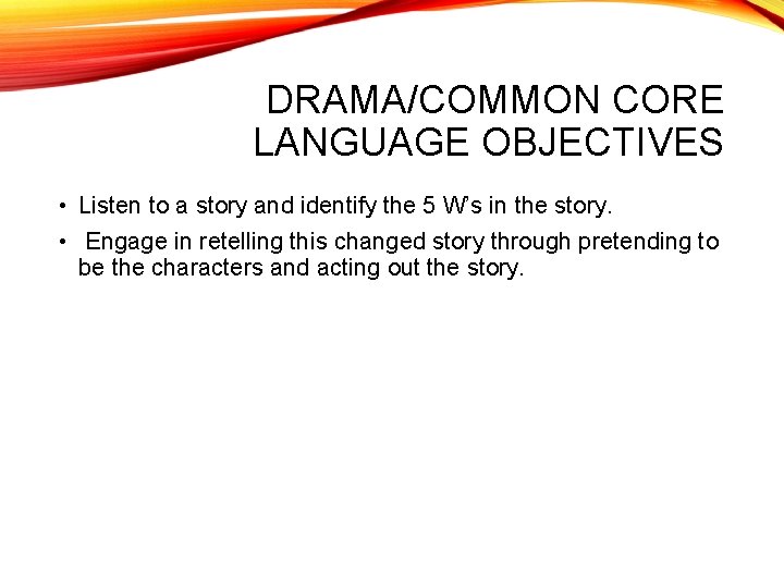 DRAMA/COMMON CORE LANGUAGE OBJECTIVES • Listen to a story and identify the 5 W’s