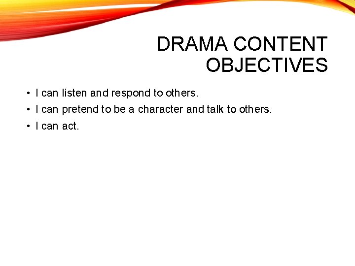 DRAMA CONTENT OBJECTIVES • I can listen and respond to others. • I can