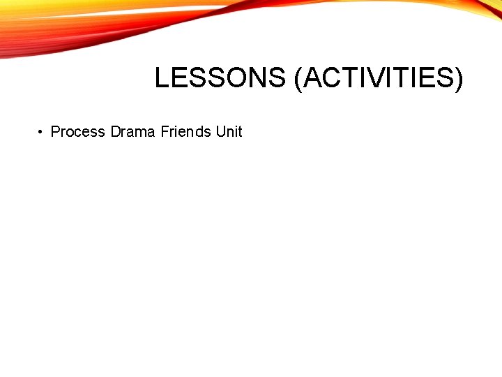 LESSONS (ACTIVITIES) • Process Drama Friends Unit 