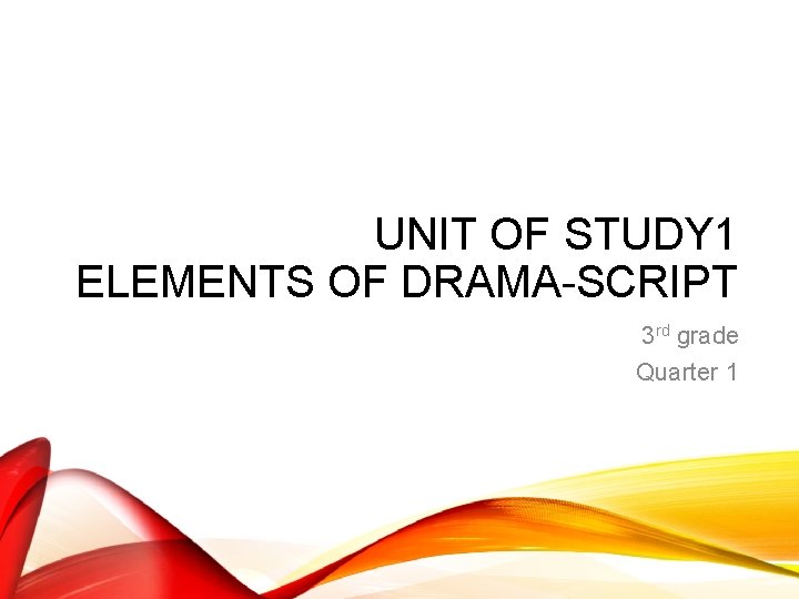 UNIT OF STUDY 1 ELEMENTS OF DRAMA-SCRIPT 3 rd grade Quarter 1 