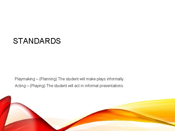 STANDARDS Playmaking – (Planning) The student will make plays informally. Acting – (Playing) The