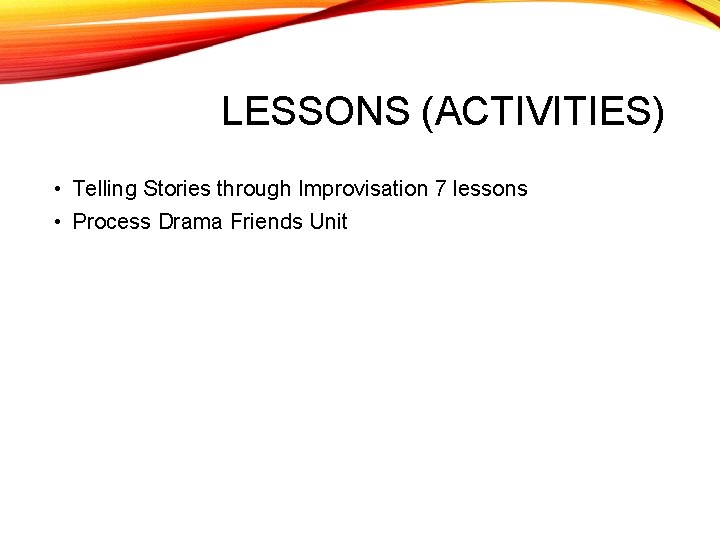 LESSONS (ACTIVITIES) • Telling Stories through Improvisation 7 lessons • Process Drama Friends Unit