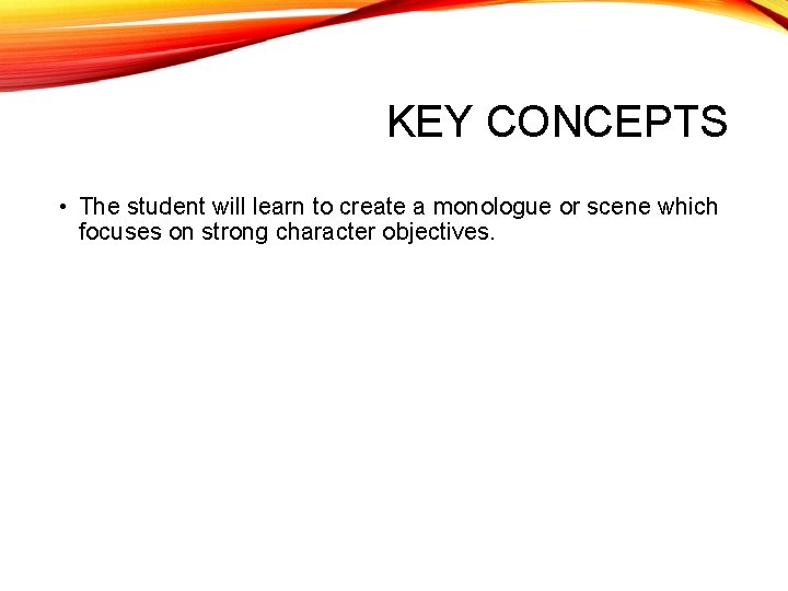 KEY CONCEPTS • The student will learn to create a monologue or scene which