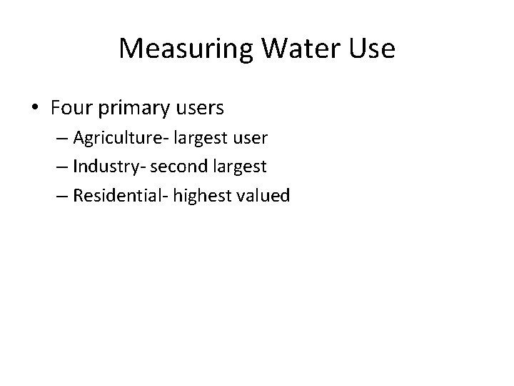 Measuring Water Use • Four primary users – Agriculture- largest user – Industry- second