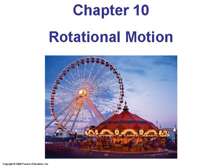 Chapter 10 Rotational Motion Copyright © 2009 Pearson Education, Inc. 