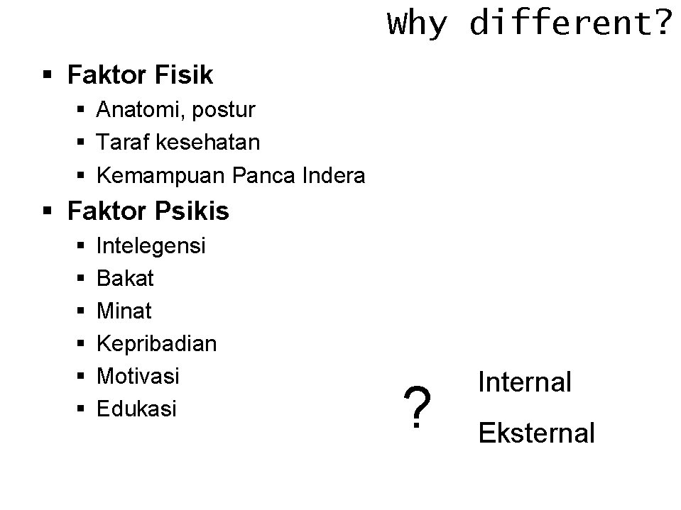 Why different? § Faktor Fisik § Anatomi, postur § Taraf kesehatan § Kemampuan Panca