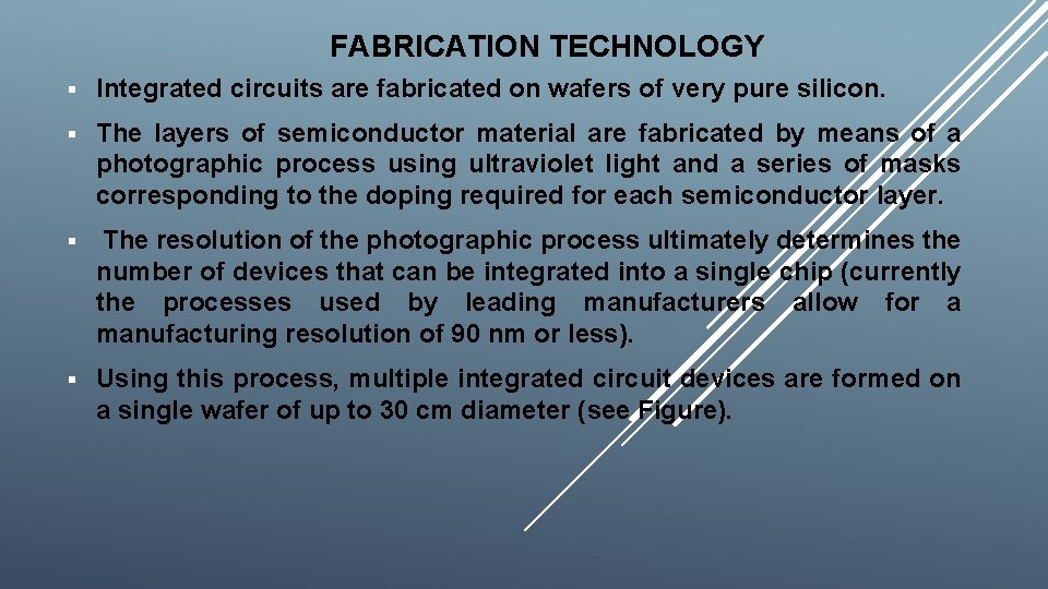 FABRICATION TECHNOLOGY § Integrated circuits are fabricated on wafers of very pure silicon. §