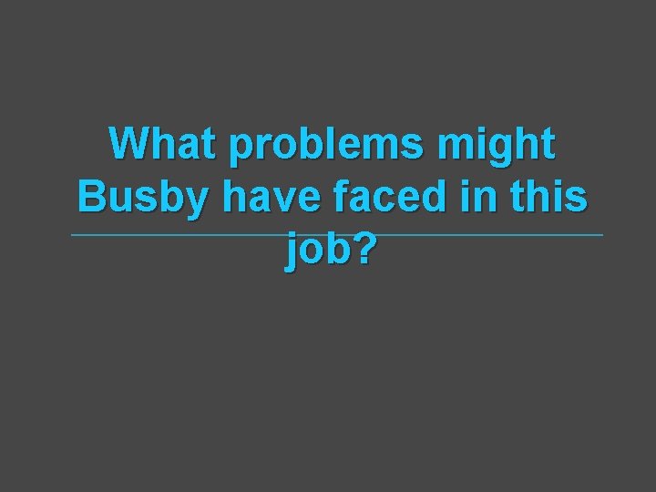 What problems might Busby have faced in this job? 