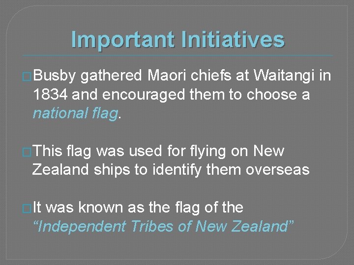 Important Initiatives �Busby gathered Maori chiefs at Waitangi in 1834 and encouraged them to