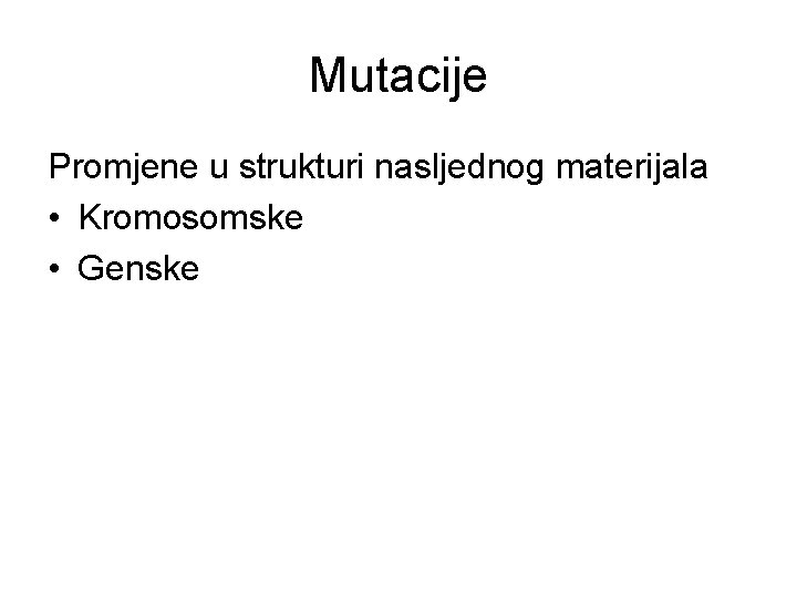 Mutacije Promjene u strukturi nasljednog materijala • Kromosomske • Genske Mutacije Promjene u strukturi nasljednog materijala • Kromosomske • Genske