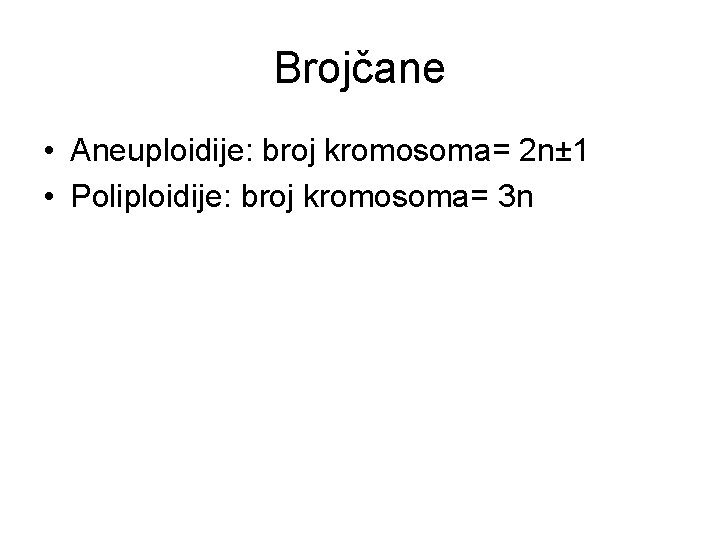 Brojčane • Aneuploidije: broj kromosoma= 2 n± 1 • Poliploidije: broj kromosoma= 3 n Brojčane • Aneuploidije: broj kromosoma= 2 n± 1 • Poliploidije: broj kromosoma= 3 n