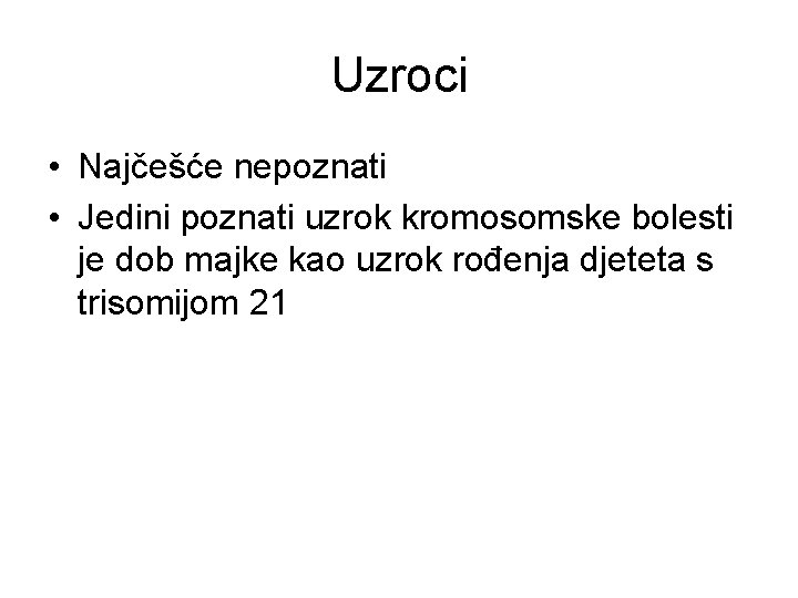 Uzroci • Najčešće nepoznati • Jedini poznati uzrok kromosomske bolesti je dob majke kao