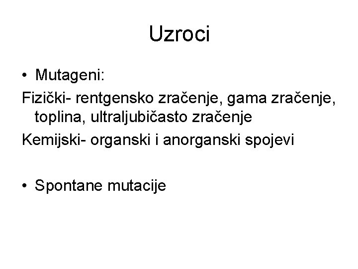 Uzroci • Mutageni: Fizički- rentgensko zračenje, gama zračenje, toplina, ultraljubičasto zračenje Kemijski- organski i