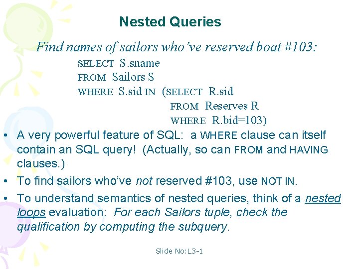 Nested Queries Find names of sailors who’ve reserved boat #103: SELECT S. sname FROM
