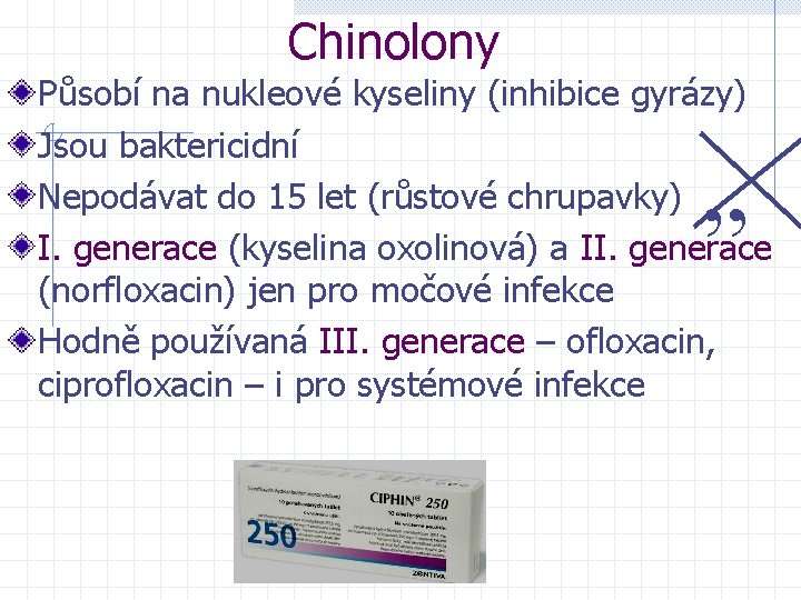 Chinolony Působí na nukleové kyseliny (inhibice gyrázy) Jsou baktericidní Nepodávat do 15 let (růstové