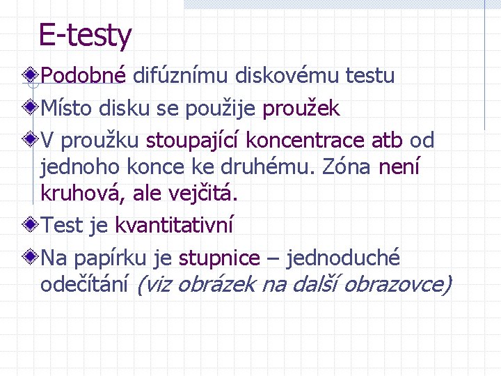 E-testy Podobné difúznímu diskovému testu Místo disku se použije proužek V proužku stoupající koncentrace