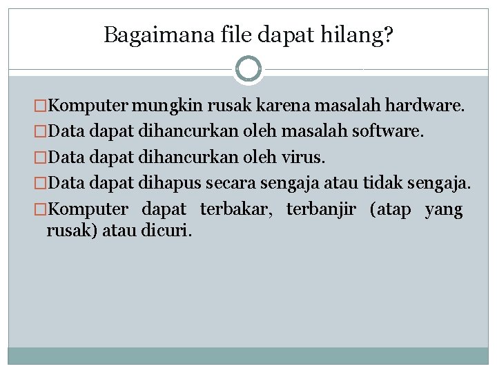 Bagaimana file dapat hilang? �Komputer mungkin rusak karena masalah hardware. �Data dapat dihancurkan oleh