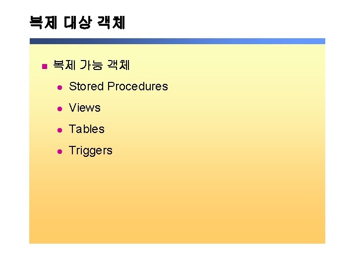 복제 대상 객체 n 복제 가능 객체 l Stored Procedures l Views l Tables 복제 대상 객체 n 복제 가능 객체 l Stored Procedures l Views l Tables