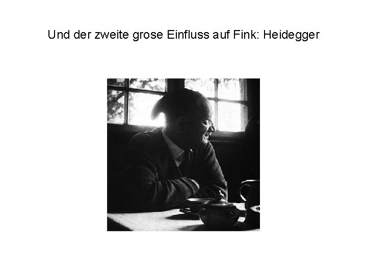 Und der zweite grose Einfluss auf Fink: Heidegger 