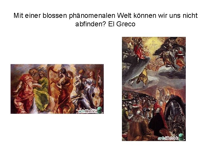 Mit einer blossen phänomenalen Welt können wir uns nicht abfinden? El Greco 