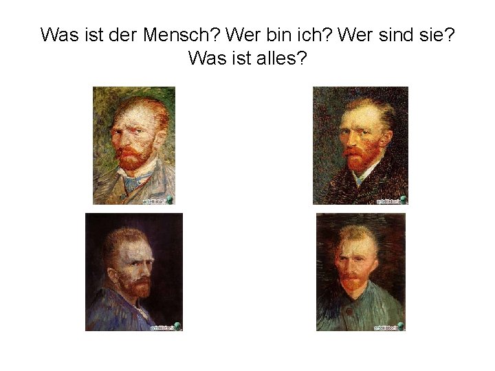 Was ist der Mensch? Wer bin ich? Wer sind sie? Was ist alles? 