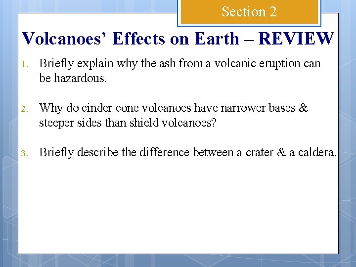 Section 2 Volcanoes’ Effects on Earth – REVIEW 1. Briefly explain why the ash