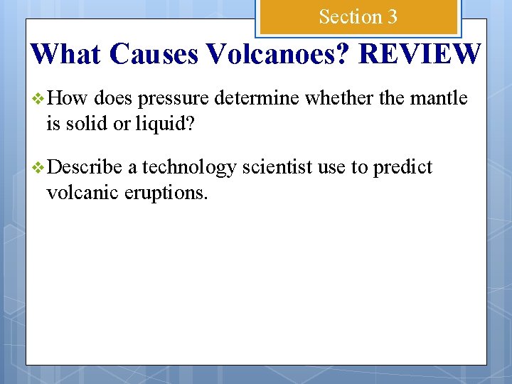 Section 3 What Causes Volcanoes? REVIEW v How does pressure determine whether the mantle