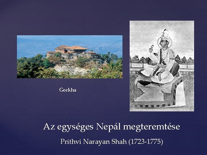 Gorkha Az egységes Nepál megteremtése Prithvi Narayan Shah (1723 -1775) 