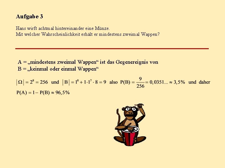 Aufgabe 3 Hans wirft achtmal hintereinander eine Münze. Mit welcher Wahrscheinlichkeit erhält er mindestens